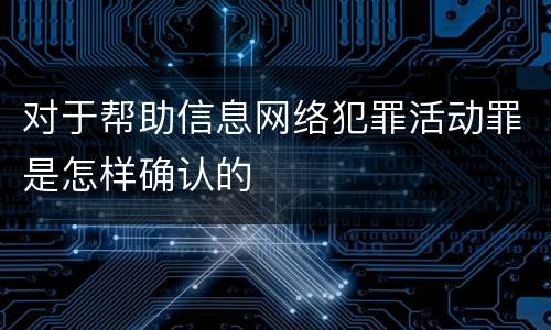 对于帮助信息网络犯罪活动罪是怎样确认的