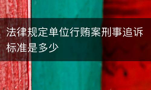 法律规定单位行贿案刑事追诉标准是多少