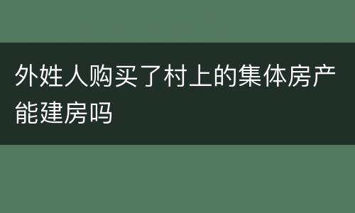 外姓人购买了村上的集体房产能建房吗