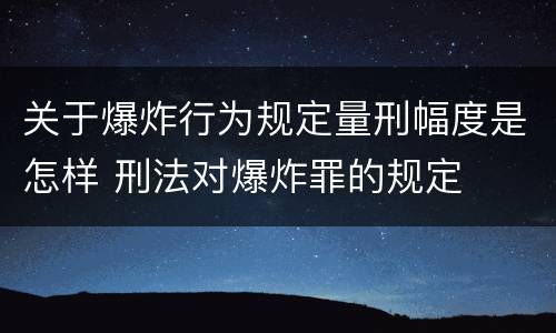 关于爆炸行为规定量刑幅度是怎样 刑法对爆炸罪的规定