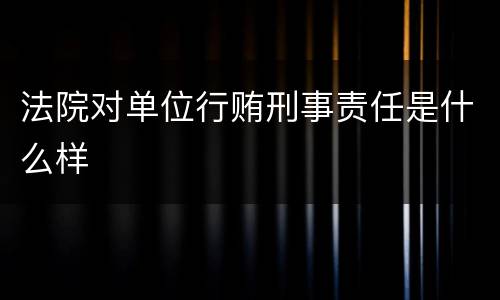 法院对单位行贿刑事责任是什么样