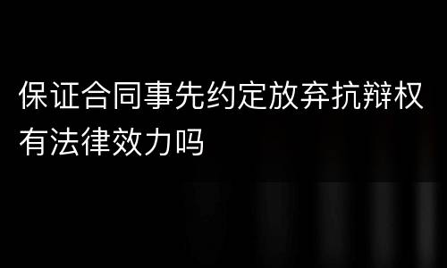 保证合同事先约定放弃抗辩权有法律效力吗