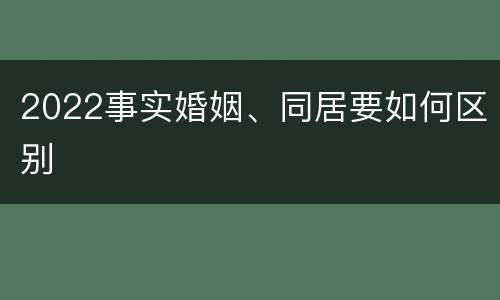 2022事实婚姻、同居要如何区别