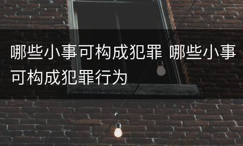 哪些小事可构成犯罪 哪些小事可构成犯罪行为