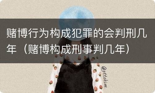 赌博行为构成犯罪的会判刑几年（赌博构成刑事判几年）