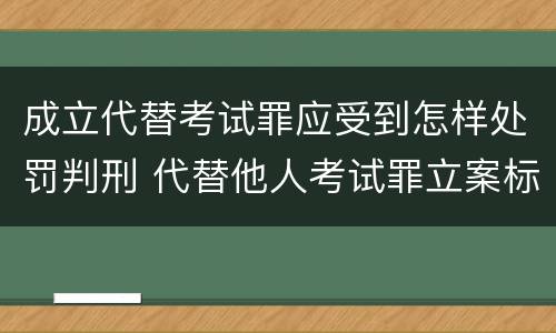 成立代替考试罪应受到怎样处罚判刑 代替他人考试罪立案标准