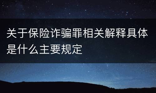 关于保险诈骗罪相关解释具体是什么主要规定