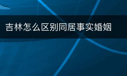 吉林怎么区别同居事实婚姻
