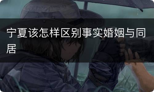 宁夏该怎样区别事实婚姻与同居