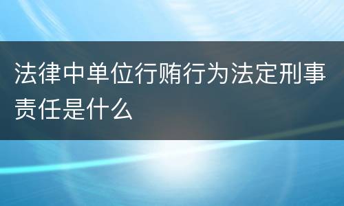 法律中单位行贿行为法定刑事责任是什么