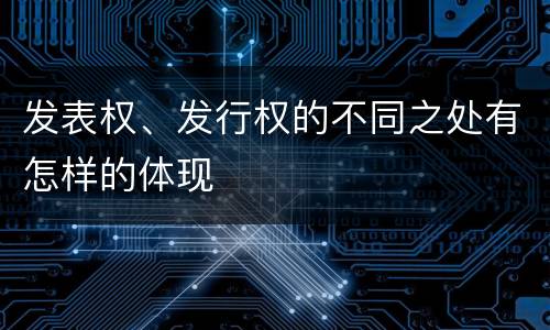 发表权、发行权的不同之处有怎样的体现
