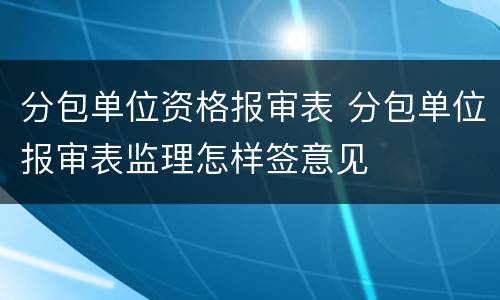 分包单位资格报审表 分包单位报审表监理怎样签意见