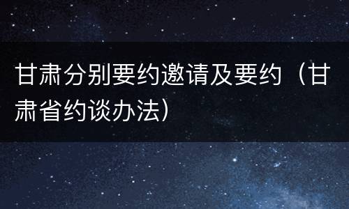 甘肃分别要约邀请及要约（甘肃省约谈办法）