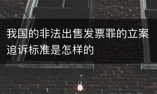 我国的非法出售发票罪的立案追诉标准是怎样的