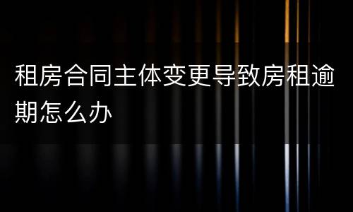 租房合同主体变更导致房租逾期怎么办