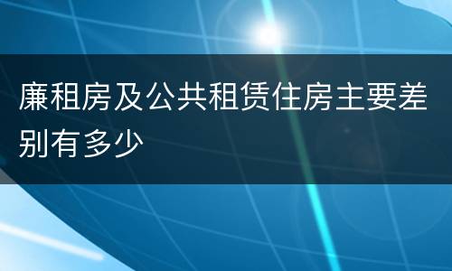 廉租房及公共租赁住房主要差别有多少