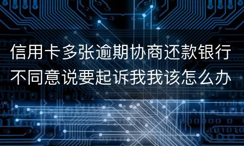 信用卡多张逾期协商还款银行不同意说要起诉我我该怎么办