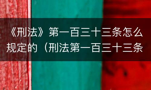 《刑法》第一百三十三条怎么规定的（刑法第一百三十三条是什么）