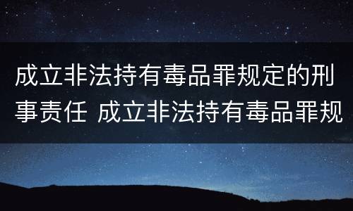成立非法持有毒品罪规定的刑事责任 成立非法持有毒品罪规定的刑事责任年龄为