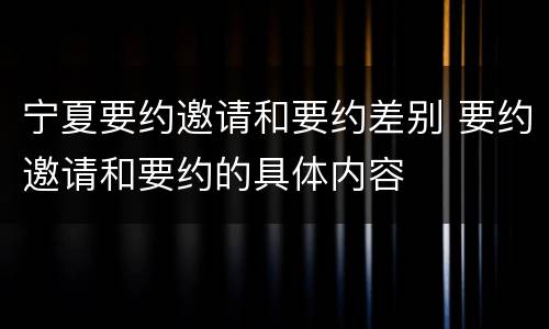 宁夏要约邀请和要约差别 要约邀请和要约的具体内容