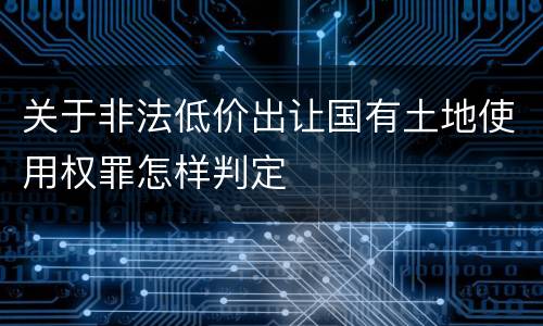 关于非法低价出让国有土地使用权罪怎样判定