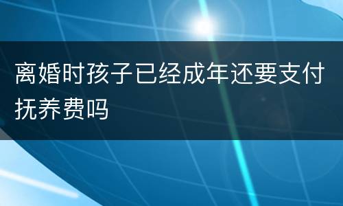 离婚时孩子已经成年还要支付抚养费吗
