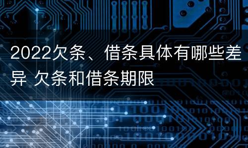 2022欠条、借条具体有哪些差异 欠条和借条期限