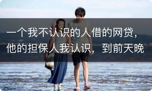 一个我不认识的人借的网贷，他的担保人我认识，到前天晚上讨债公司打到我这里来变成了