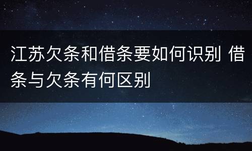 江苏欠条和借条要如何识别 借条与欠条有何区别