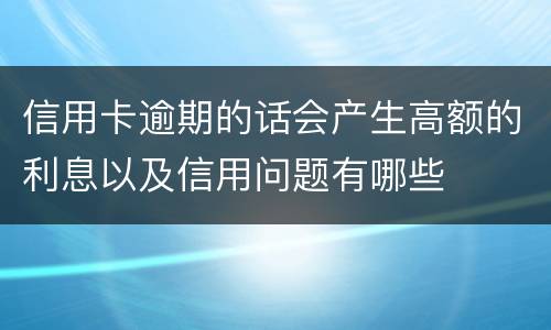 信用卡逾期的话会产生高额的利息以及信用问题有哪些