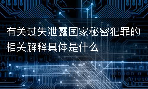 有关过失泄露国家秘密犯罪的相关解释具体是什么