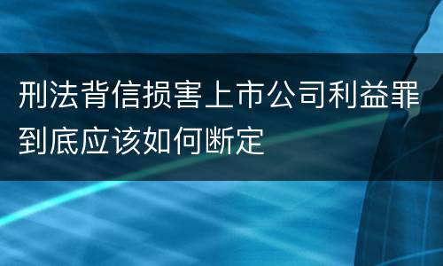 刑法背信损害上市公司利益罪到底应该如何断定