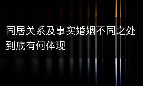 同居关系及事实婚姻不同之处到底有何体现