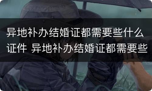 异地补办结婚证都需要些什么证件 异地补办结婚证都需要些什么证件呢