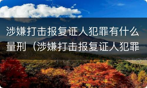 涉嫌打击报复证人犯罪有什么量刑（涉嫌打击报复证人犯罪有什么量刑规定）