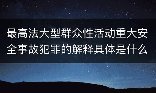 最高法大型群众性活动重大安全事故犯罪的解释具体是什么内容