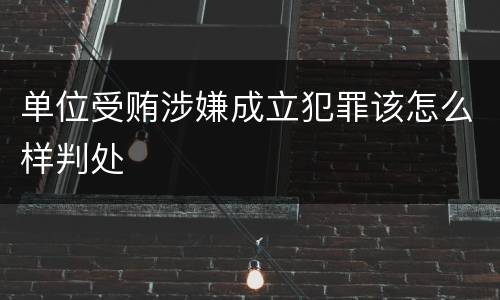 单位受贿涉嫌成立犯罪该怎么样判处