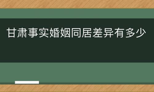 甘肃事实婚姻同居差异有多少