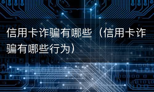 信用卡诈骗有哪些（信用卡诈骗有哪些行为）