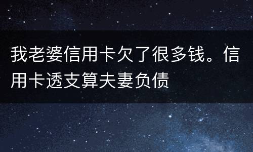 我老婆信用卡欠了很多钱。信用卡透支算夫妻负债