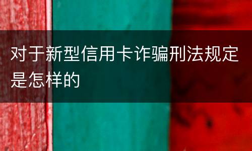 对于新型信用卡诈骗刑法规定是怎样的