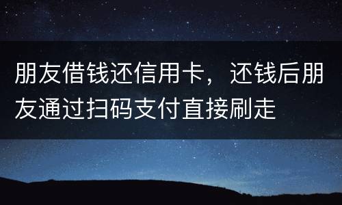 朋友借钱还信用卡，还钱后朋友通过扫码支付直接刷走