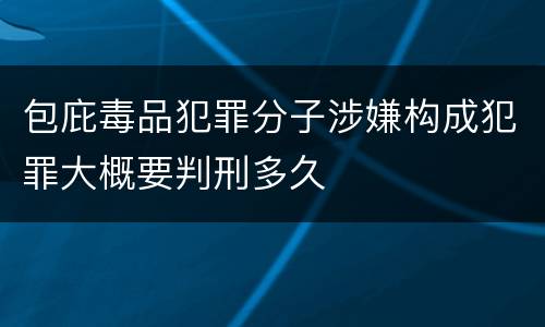包庇毒品犯罪分子涉嫌构成犯罪大概要判刑多久