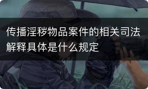 传播淫秽物品案件的相关司法解释具体是什么规定