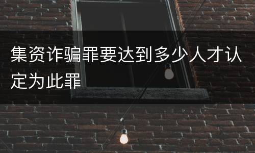 集资诈骗罪要达到多少人才认定为此罪