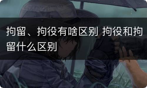 拘留、拘役有啥区别 拘役和拘留什么区别