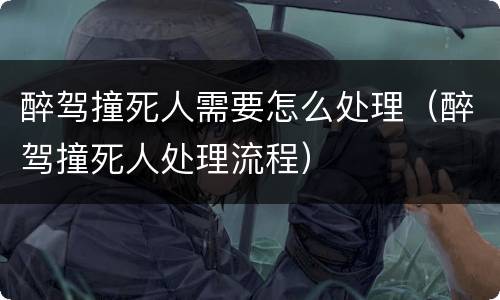 醉驾撞死人需要怎么处理（醉驾撞死人处理流程）