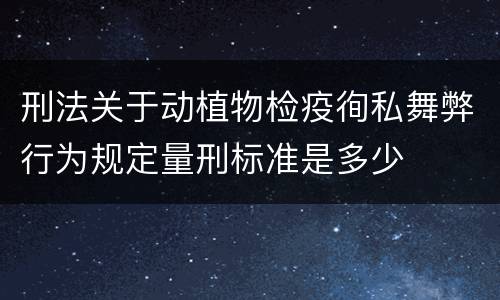 刑法关于动植物检疫徇私舞弊行为规定量刑标准是多少