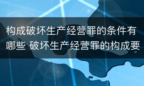 构成破坏生产经营罪的条件有哪些 破坏生产经营罪的构成要件