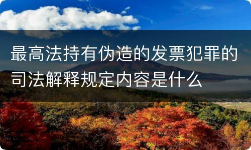 最高法持有伪造的发票犯罪的司法解释规定内容是什么
